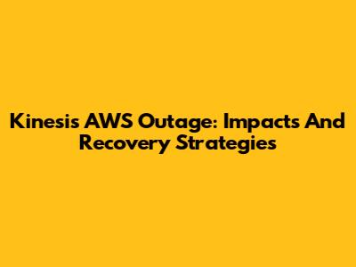 Kinesis AWS Outage: Impacts And Recovery Strategies