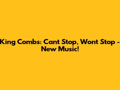 King Combs: Can't Stop, Won't Stop - New Music!