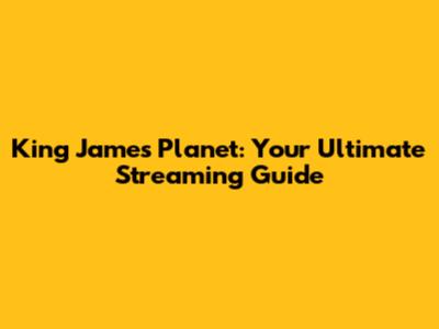 King James Planet: Your Ultimate Streaming Guide
