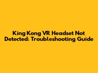 King Kong VR Headset Not Detected: Troubleshooting Guide