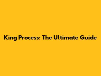King Process: The Ultimate Guide
