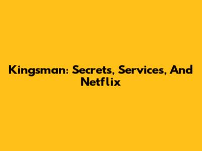 Kingsman: Secrets, Services, And Netflix