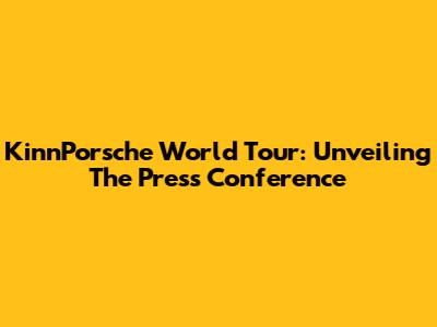KinnPorsche World Tour: Unveiling The Press Conference