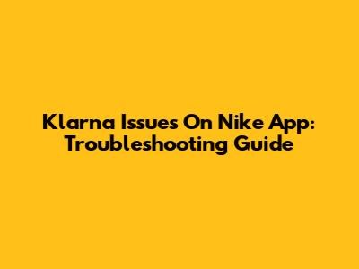 Klarna Issues On Nike App: Troubleshooting Guide