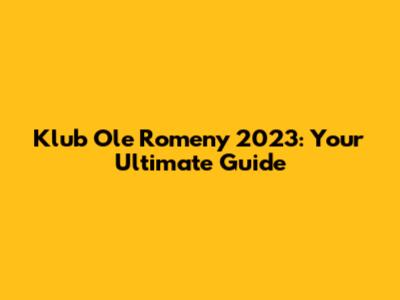 Klub Ole Romeny 2023: Your Ultimate Guide