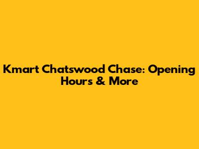 Kmart Chatswood Chase: Opening Hours & More