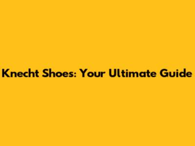 Knecht Shoes: Your Ultimate Guide