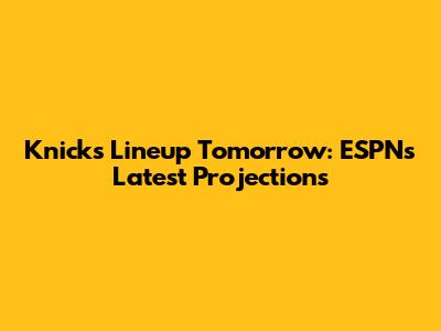 Knicks Lineup Tomorrow: ESPN's Latest Projections