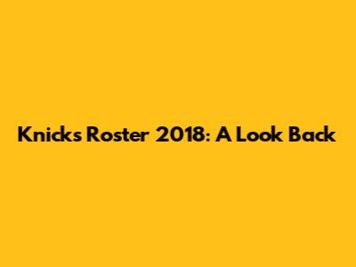 Knicks Roster 2018: A Look Back