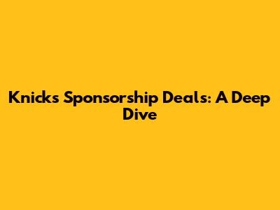 Knicks Sponsorship Deals: A Deep Dive
