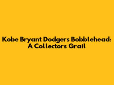 Kobe Bryant Dodgers Bobblehead: A Collector's Grail