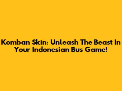 Komban Skin: Unleash The Beast In Your Indonesian Bus Game!