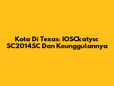 Kota Di Texas: IOSCkatysc SC2014SC Dan Keunggulannya