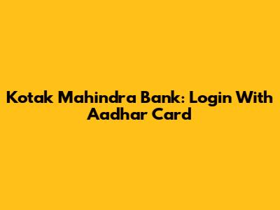Kotak Mahindra Bank: Login With Aadhar Card