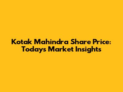 Kotak Mahindra Share Price: Today's Market Insights