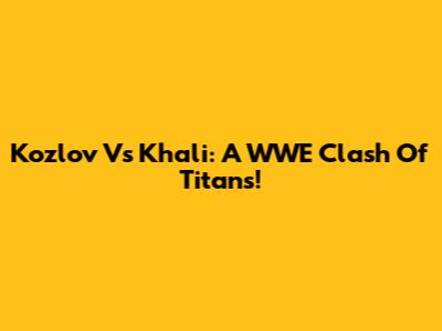 Kozlov Vs Khali: A WWE Clash Of Titans!