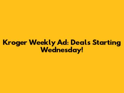 Kroger Weekly Ad: Deals Starting Wednesday!