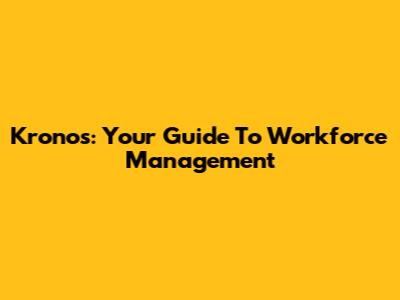 Kronos: Your Guide To Workforce Management
