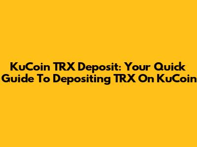 KuCoin TRX Deposit: Your Quick Guide To Depositing TRX On KuCoin