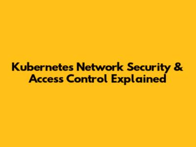 Kubernetes Network Security & Access Control Explained