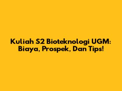 Kuliah S2 Bioteknologi UGM: Biaya, Prospek, Dan Tips!
