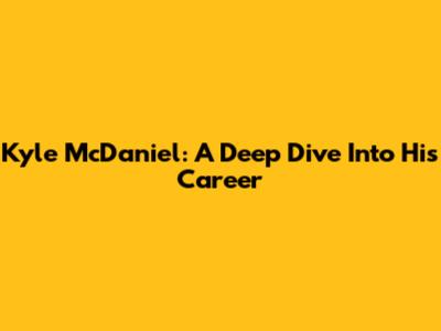 Kyle McDaniel: A Deep Dive Into His Career