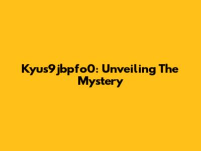 Kyus9jbpfo0: Unveiling The Mystery