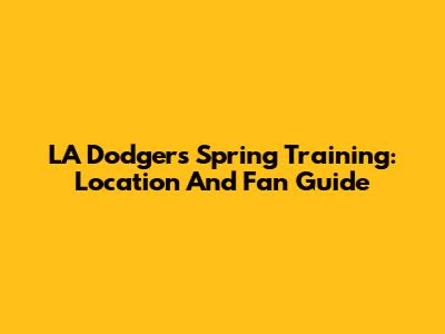 LA Dodgers Spring Training: Location And Fan Guide