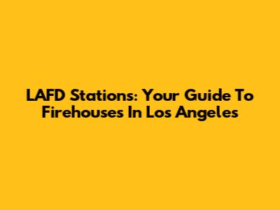 LAFD Stations: Your Guide To Firehouses In Los Angeles