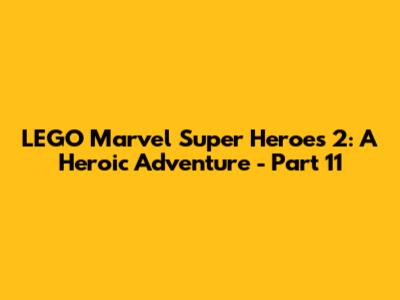 LEGO Marvel Super Heroes 2: A Heroic Adventure - Part 11