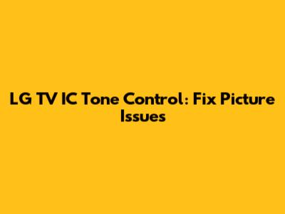 LG TV IC Tone Control: Fix Picture Issues
