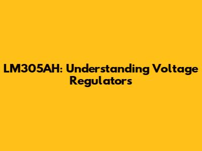LM305AH: Understanding Voltage Regulators