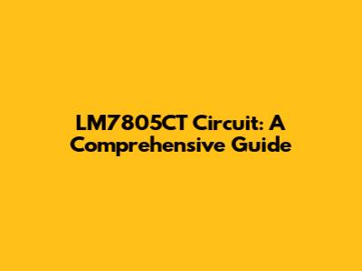 LM7805CT Circuit: A Comprehensive Guide