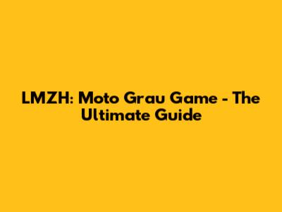 LMZH: Moto Grau Game - The Ultimate Guide