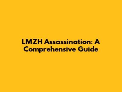 LMZH Assassination: A Comprehensive Guide