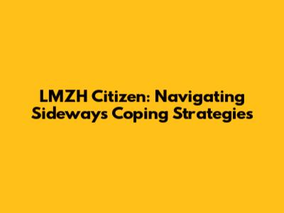 LMZH Citizen: Navigating Sideways Coping Strategies