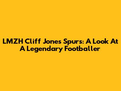 LMZH Cliff Jones Spurs: A Look At A Legendary Footballer