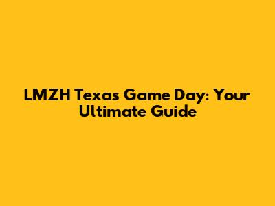 LMZH Texas Game Day: Your Ultimate Guide