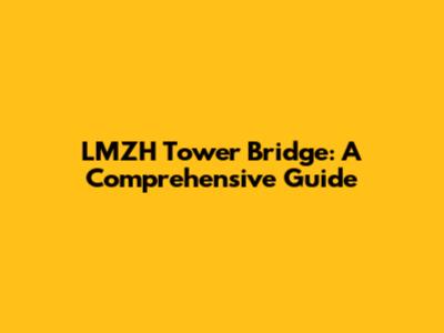 LMZH Tower Bridge: A Comprehensive Guide