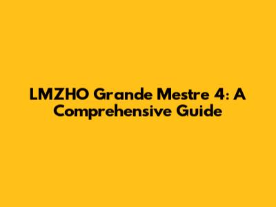 LMZHO Grande Mestre 4: A Comprehensive Guide