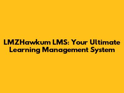 LMZHawkum LMS: Your Ultimate Learning Management System