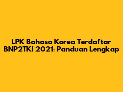 LPK Bahasa Korea Terdaftar BNP2TKI 2021: Panduan Lengkap