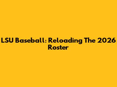 LSU Baseball: Reloading The 2026 Roster