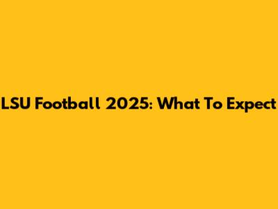 LSU Football 2025: What To Expect