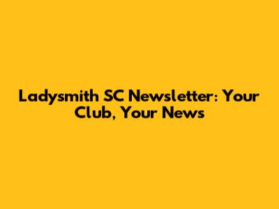 Ladysmith SC Newsletter: Your Club, Your News