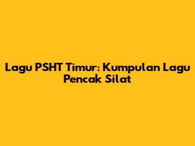 Lagu PSHT Timur: Kumpulan Lagu Pencak Silat