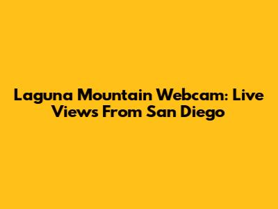 Laguna Mountain Webcam: Live Views From San Diego