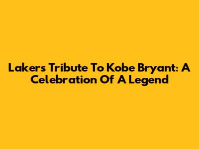 Lakers' Tribute To Kobe Bryant: A Celebration Of A Legend