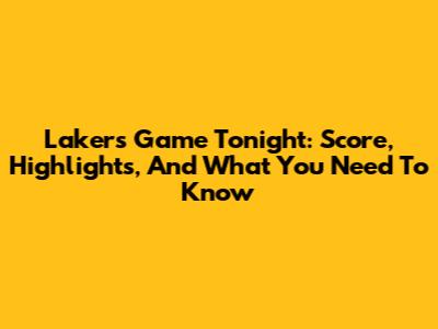 Lakers Game Tonight: Score, Highlights, And What You Need To Know