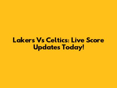 Lakers Vs Celtics: Live Score Updates Today!